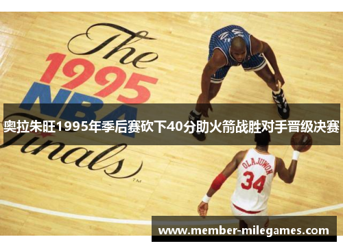 奥拉朱旺1995年季后赛砍下40分助火箭战胜对手晋级决赛