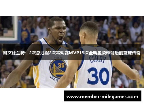 凯文杜兰特：2次总冠军2次常规赛MVP13次全明星荣耀背后的篮球传奇