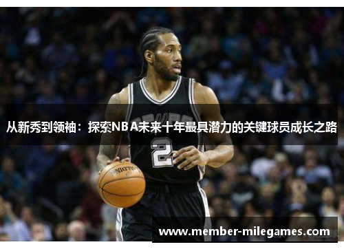 从新秀到领袖：探索NBA未来十年最具潜力的关键球员成长之路