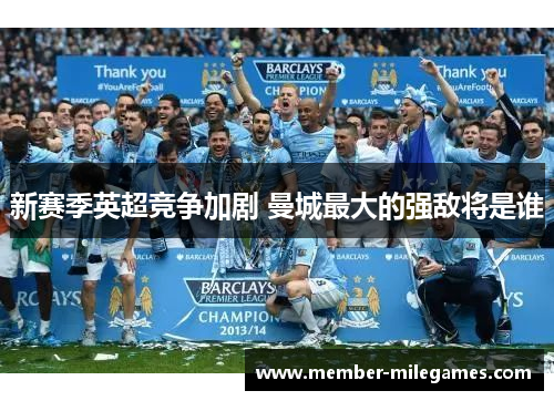 新赛季英超竞争加剧 曼城最大的强敌将是谁