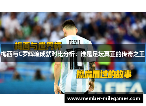 梅西与C罗辉煌成就对比分析：谁是足坛真正的传奇之王