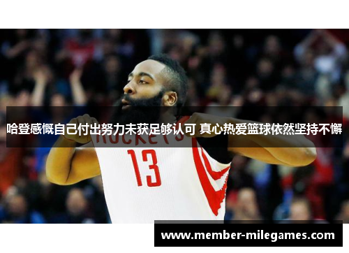 哈登感慨自己付出努力未获足够认可 真心热爱篮球依然坚持不懈