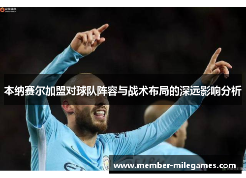 本纳赛尔加盟对球队阵容与战术布局的深远影响分析