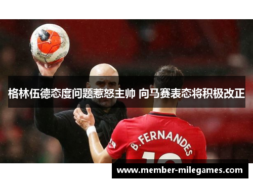 格林伍德态度问题惹怒主帅 向马赛表态将积极改正