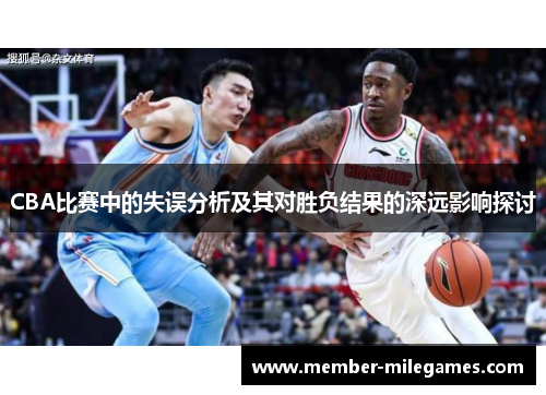 CBA比赛中的失误分析及其对胜负结果的深远影响探讨
