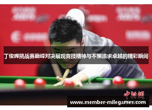 丁俊晖挑战赛巅峰对决展现竞技精神与不懈追求卓越的精彩瞬间