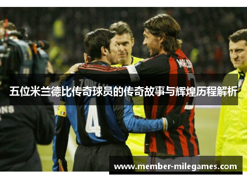 五位米兰德比传奇球员的传奇故事与辉煌历程解析
