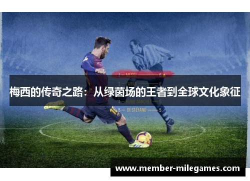 梅西的传奇之路：从绿茵场的王者到全球文化象征