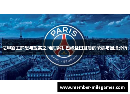 法甲霸主梦想与现实之间的挣扎 巴黎圣日耳曼的荣耀与困境分析