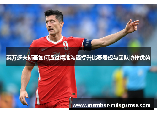 莱万多夫斯基如何通过精准沟通提升比赛表现与团队协作优势