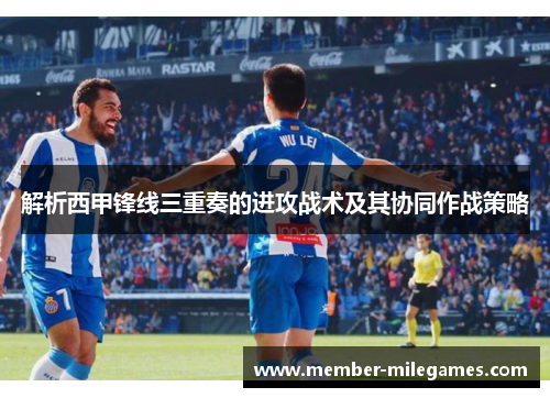 解析西甲锋线三重奏的进攻战术及其协同作战策略