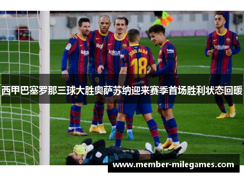 西甲巴塞罗那三球大胜奥萨苏纳迎来赛季首场胜利状态回暖