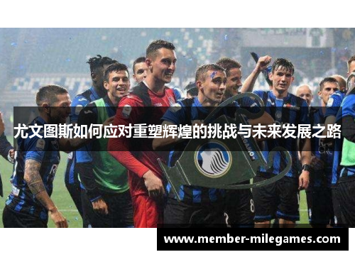 尤文图斯如何应对重塑辉煌的挑战与未来发展之路