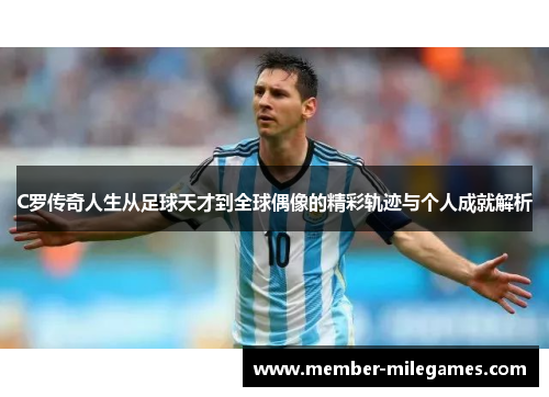 C罗传奇人生从足球天才到全球偶像的精彩轨迹与个人成就解析