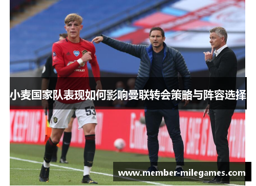 小麦国家队表现如何影响曼联转会策略与阵容选择