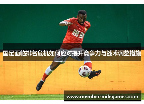 国足面临排名危机如何应对提升竞争力与战术调整措施