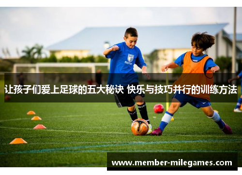 让孩子们爱上足球的五大秘诀 快乐与技巧并行的训练方法