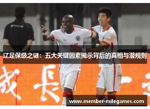 辽足保级之谜：五大关键因素揭示背后的真相与潜规则