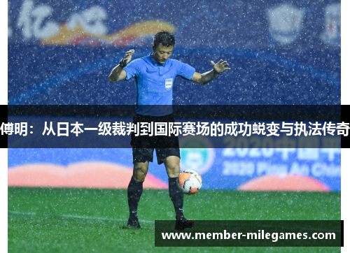 傅明：从日本一级裁判到国际赛场的成功蜕变与执法传奇