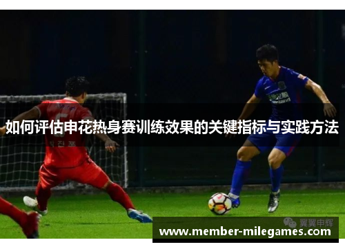 如何评估申花热身赛训练效果的关键指标与实践方法