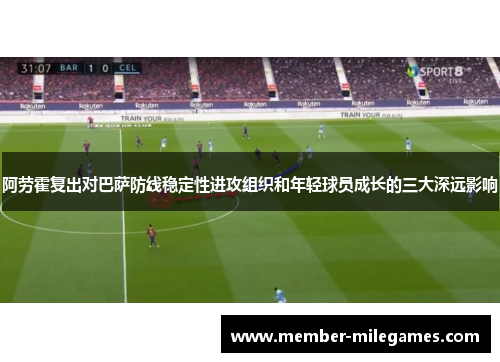 阿劳霍复出对巴萨防线稳定性进攻组织和年轻球员成长的三大深远影响