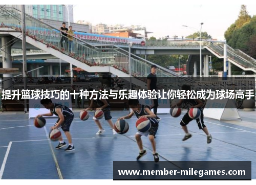 提升篮球技巧的十种方法与乐趣体验让你轻松成为球场高手