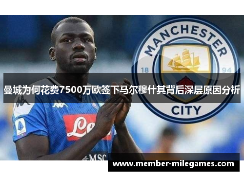 曼城为何花费7500万欧签下马尔穆什其背后深层原因分析