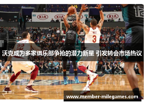 沃克成为多家俱乐部争抢的潜力新星 引发转会市场热议