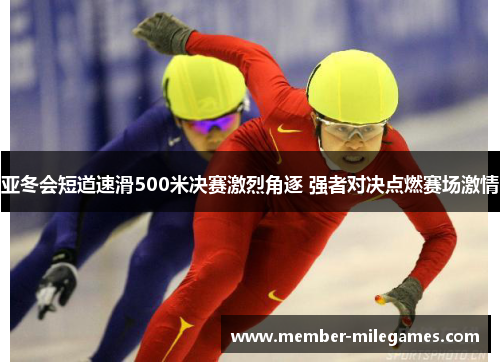 亚冬会短道速滑500米决赛激烈角逐 强者对决点燃赛场激情