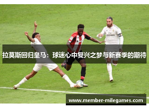 拉莫斯回归皇马：球迷心中复兴之梦与新赛季的期待