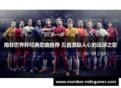 南非世界杯经典歌曲推荐 五首激励人心的足球之歌