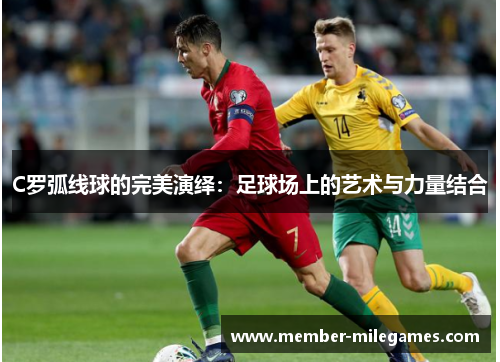 C罗弧线球的完美演绎：足球场上的艺术与力量结合