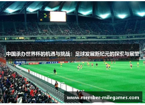 中国承办世界杯的机遇与挑战：足球发展新纪元的探索与展望