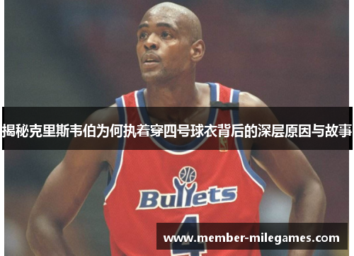 揭秘克里斯韦伯为何执着穿四号球衣背后的深层原因与故事