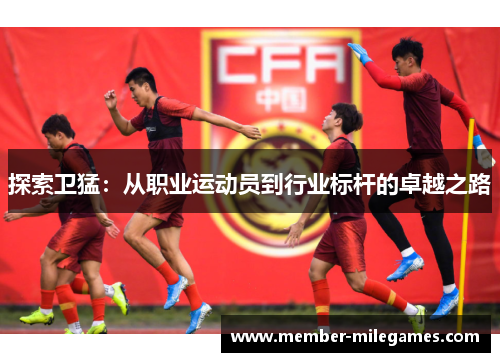 探索卫猛：从职业运动员到行业标杆的卓越之路