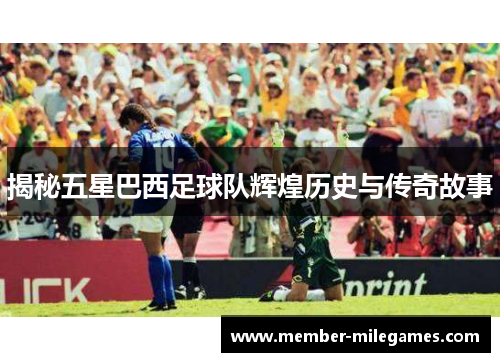 揭秘五星巴西足球队辉煌历史与传奇故事