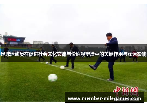 足球运动员在促进社会文化交流与价值观塑造中的关键作用与深远影响