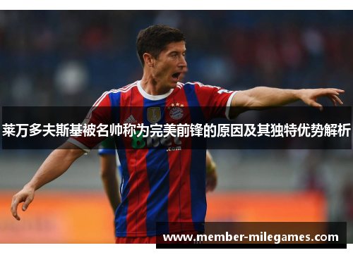 莱万多夫斯基被名帅称为完美前锋的原因及其独特优势解析