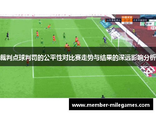 裁判点球判罚的公平性对比赛走势与结果的深远影响分析