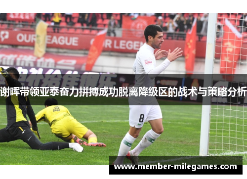 谢晖带领亚泰奋力拼搏成功脱离降级区的战术与策略分析