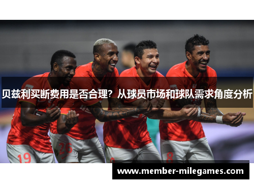 贝兹利买断费用是否合理？从球员市场和球队需求角度分析