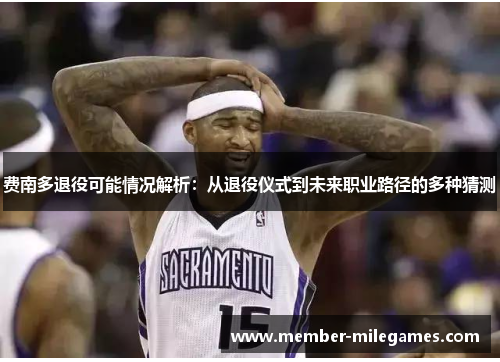 费南多退役可能情况解析:从退役仪式到未来职业路径的多种猜测 费南多退役可能情况解析:从退役仪式到未来职业路径的多种猜测