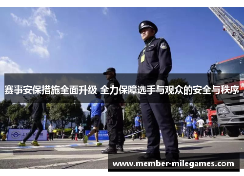 赛事安保措施全面升级 全力保障选手与观众的安全与秩序 赛事安保措施全面升级 全力保障选手与观众的安全与秩序