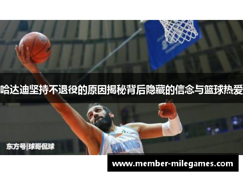 哈达迪坚持不退役的原因揭秘背后隐藏的信念与篮球热爱 哈达迪坚持不退役的原因揭秘背后隐藏的信念与篮球热爱