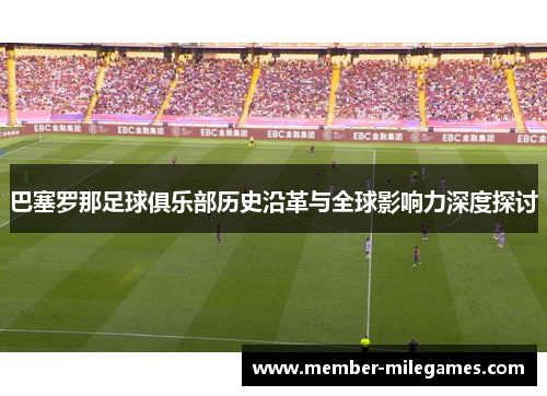 巴塞罗那足球俱乐部历史沿革与全球影响力深度探讨