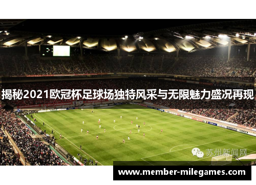 揭秘2021欧冠杯足球场独特风采与无限魅力盛况再现