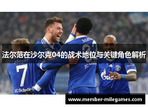法尔范在沙尔克04的战术地位与关键角色解析 法尔范在沙尔克04的战术地位与关键角色解析