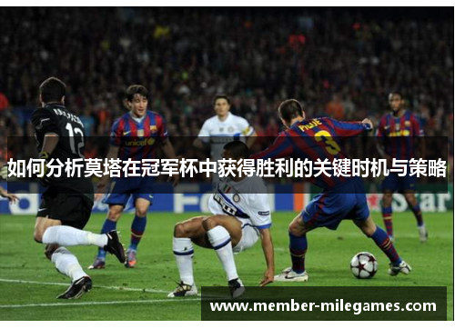 如何分析莫塔在冠军杯中获得胜利的关键时机与策略 如何分析莫塔在冠军杯中获得胜利的关键时机与策略