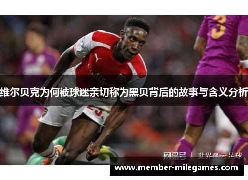 维尔贝克为何被球迷亲切称为黑贝背后的故事与含义分析