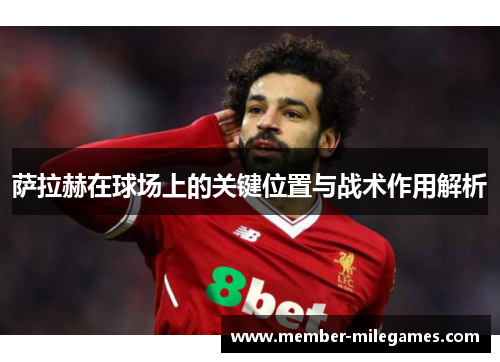 萨拉赫在球场上的关键位置与战术作用解析